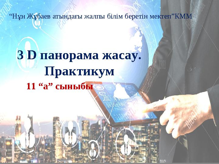 3 D панорама жасау. Практикум 11 “а” сыныбы “Нұн Жұбаев атындағы жалпы білім беретін мектеп”КММ