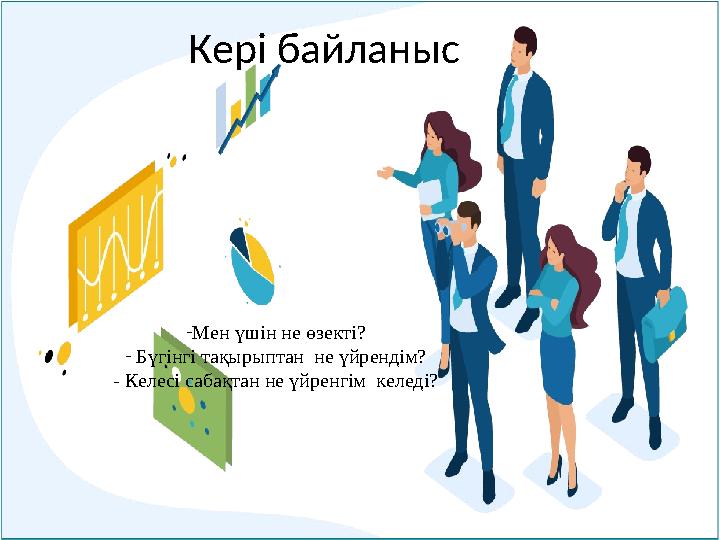 Кері байланыс -Мен үшін не өзекті? - Бүгінгі тақырыптан не үйрендім? - Келесі сабақтан не үйренгім келеді?