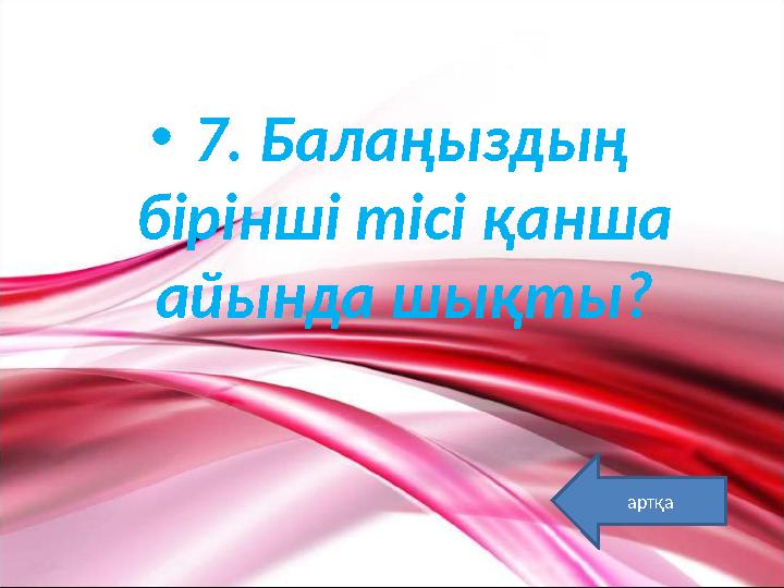 • 7. Балаңыздың бірінші тісі қанша айында шықты? артқа