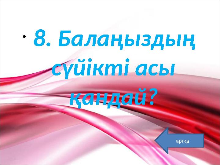 • 8. Балаңыздың сүйікті асы қандай? артқа
