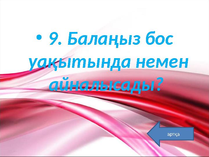 • 9. Балаңыз бос уақытында немен айналысады? артқа