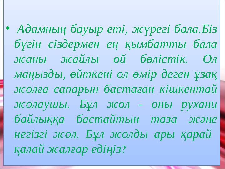 • Адамның бауыр еті, жүрегі бала.Біз бүгін сіздермен ең қымбатты бала жаны жайлы ой бөлістік. Ол маңызды, өйткені ол өмір дег