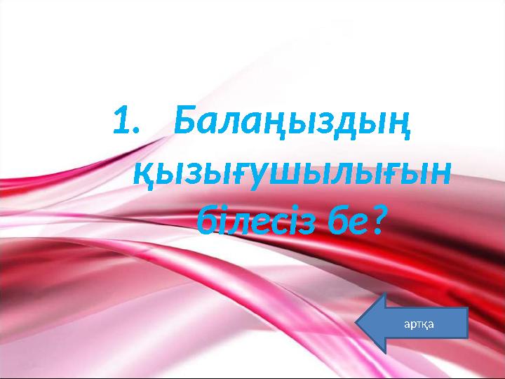 1.Балаңыздың қызығушылығын білесіз бе? артқа