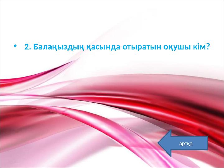 • 2. Балаңыздың қасында отыратын оқушы кім ? артқа