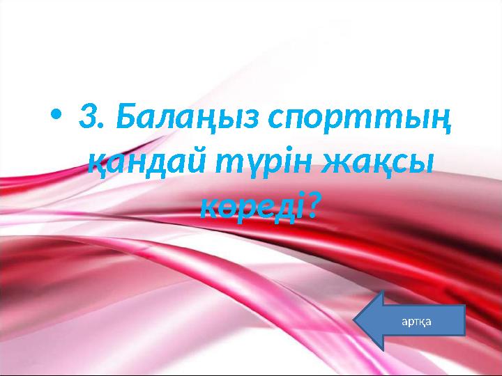 • 3. Балаңыз спорттың қандай түрін жақсы көреді? артқа