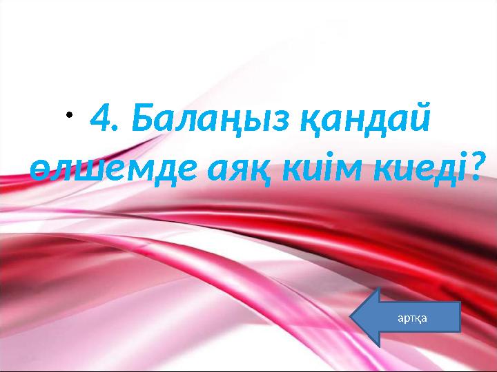 • 4. Балаңыз қандай өлшемде аяқ киім киеді? артқа