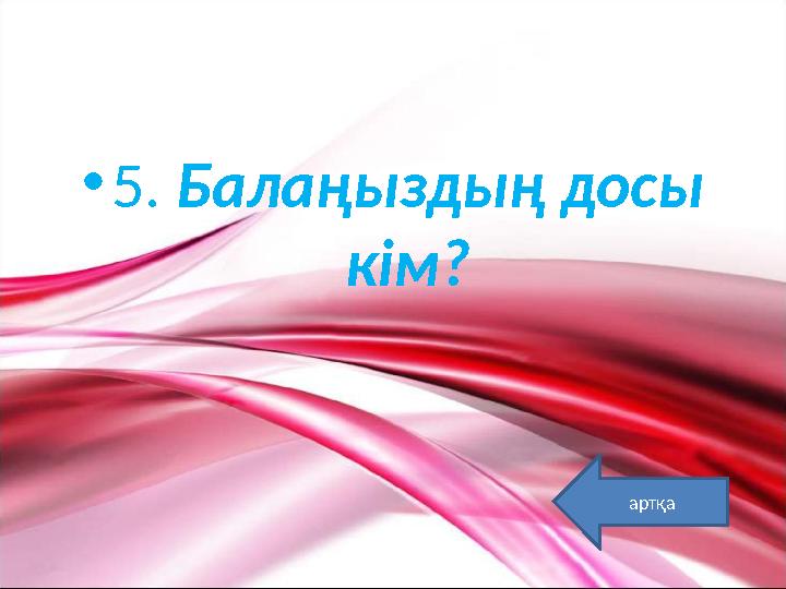 •5. Балаңыздың досы кім? артқа
