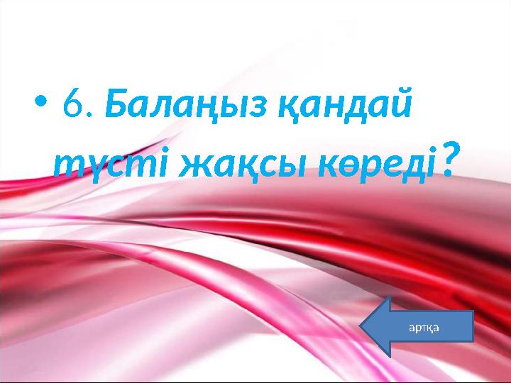 • 6. Балаңыз қандай түсті жақсы көреді? артқа