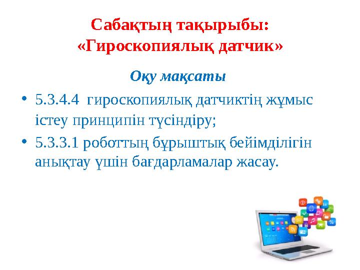 Сабақтың тақырыбы: «Гироскопиялық датчик» Оқу мақсаты •5.3.4.4 гироскопиялық датчиктің жұмыс істеу принципін түсіндіру; •5.3