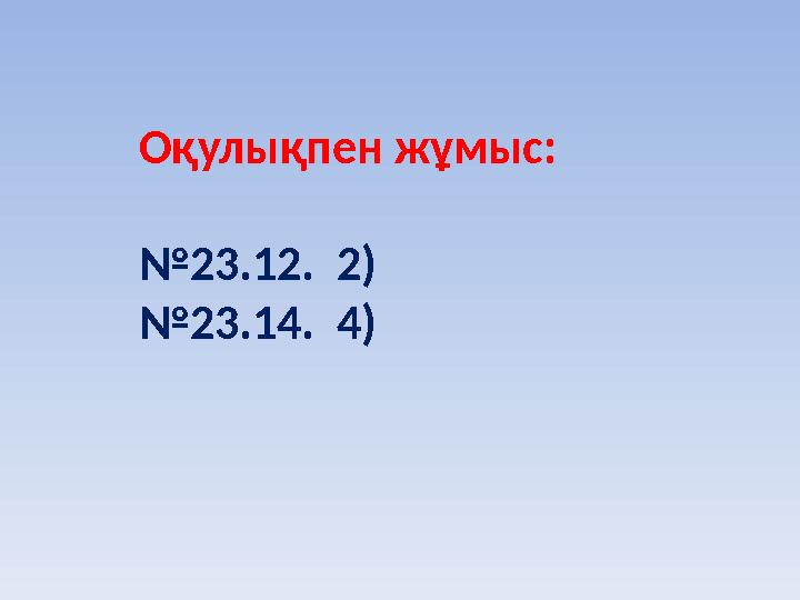 Оқулықпен жұмыс: №23.12. 2) №23.14. 4)