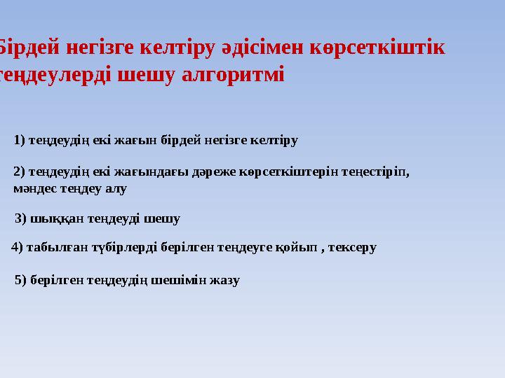 Бірдей негізге келтіру әдісімен көрсеткіштік теңдеулерді шешу алгоритмі 1) теңдеудің екі жағын бірдей негізге келтіру 2) теңдеуд