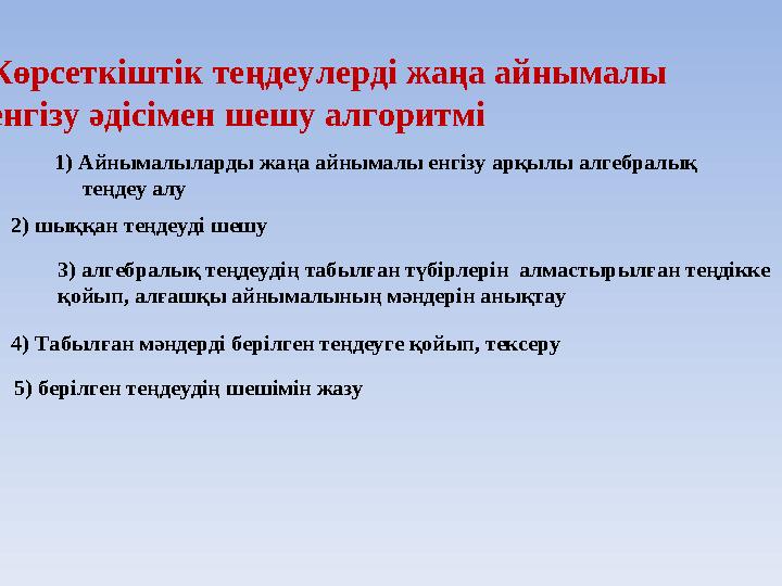 Көрсеткіштік теңдеулерді жаңа айнымалы енгізу әдісімен шешу алгоритмі 1) Айнымалыларды жаңа айнымалы енгізу арқылы алгебралы