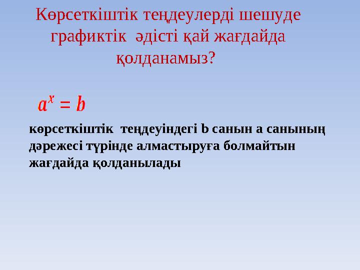 Көрсеткіштік теңдеулерді шешуде графиктік әдісті қай жағдайда қолданамыз? көрсеткіштік теңдеуіндегі b санын a санының дә