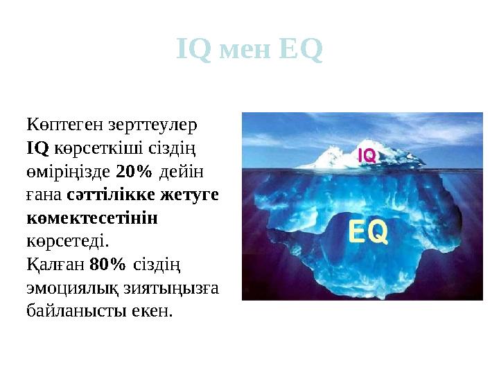 IQ мен EQ Көптеген зерттеулер IQ көрсеткіші сіздің өміріңізде 20% дейін ғана сәттілікке жетуге көмектесетінін көрсетеді