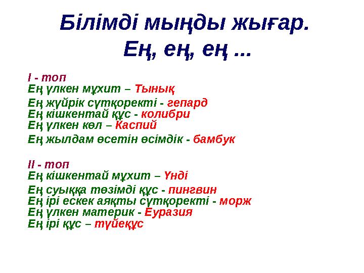Білімді мыңды жығар. Ең, ең, ең ... І - топ Ең үлкен мұхит – Тынық Ең жүйрік сүтқоректі - гепард Ең кішкентай құс - колибри Ең