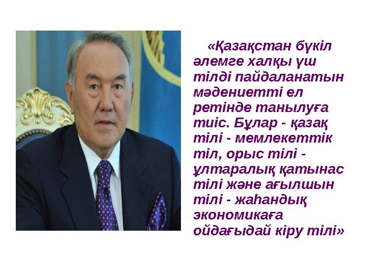 «Қазақстан бүкіл әлемге халқы үш тілді пайдаланатын мәдениетті ел ретінде танылуға тиіс. Бұлар - қазақ тілі - мемлекеттік
