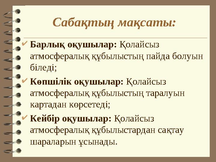 Сабақтың мақсаты: Барлық оқушылар: Қолайсыз атмосфералық құбылыстың пайда болуын біледі; Көпшілік оқушылар: Қолайсыз атмосф