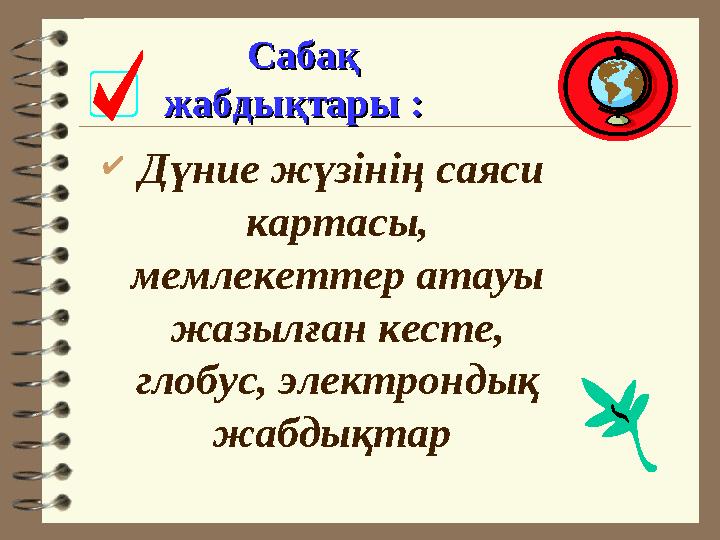 Сабақ Сабақ жабдықтары жабдықтары : :  Дүние жүзінің саяси картасы, мемлекеттер атауы жазылған кесте, глобус, электрон
