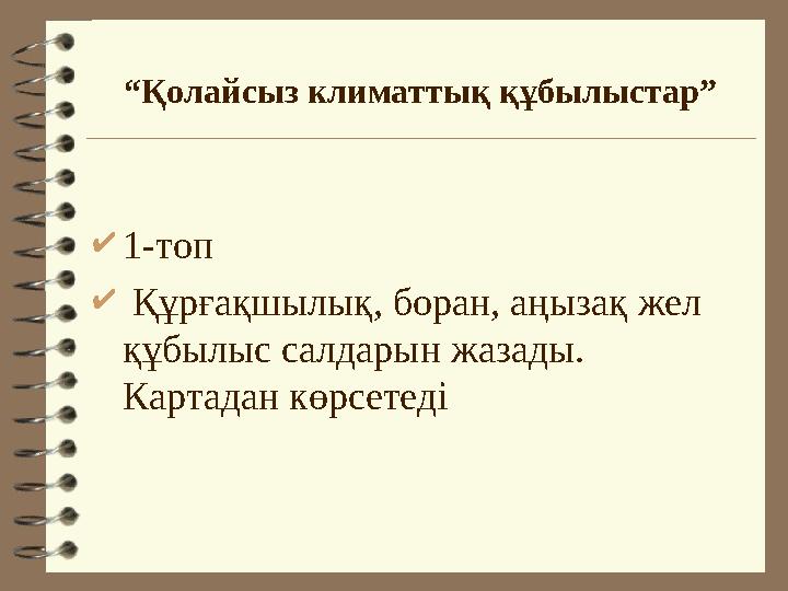 “Қолайсыз климаттық құбылыстар” 1-топ  Құрғақшылық, боран, аңызақ жел құбылыс салдарын жазады. Картадан көрсетеді