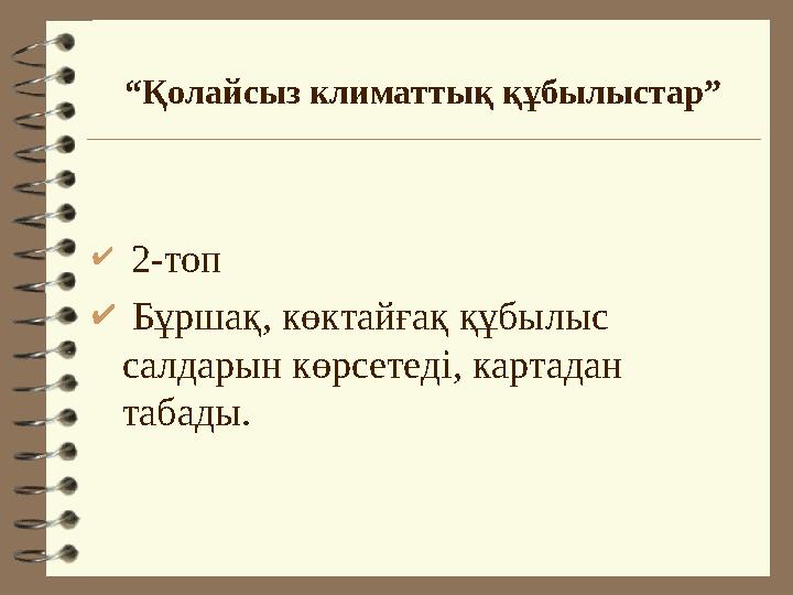 “Қолайсыз климаттық құбылыстар”  2-топ  Бұршақ, көктайғақ құбылыс салдарын көрсетеді, картадан табады.