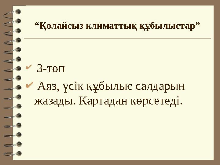 “Қолайсыз климаттық құбылыстар”  3-топ  Аяз, үсік құбылыс салдарын жазады. Картадан көрсетеді.