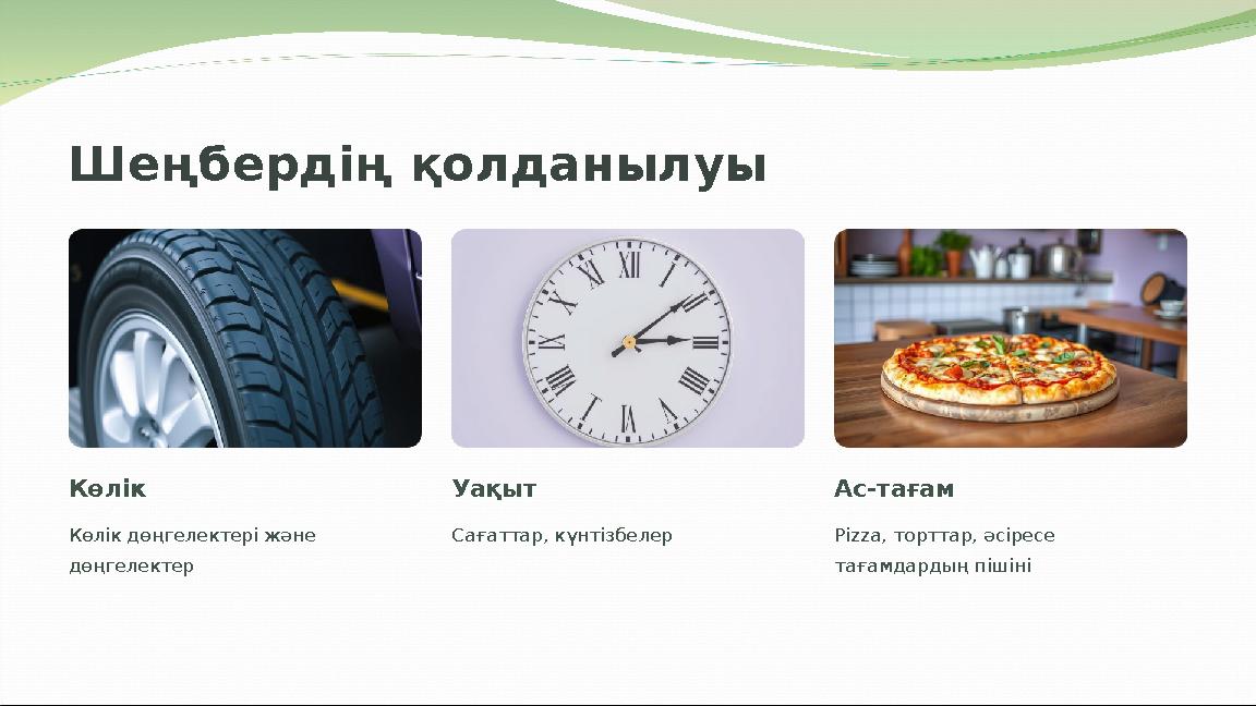 Шеңбердің қолданылуы Көлік Көлік дөңгелектері және дөңгелектер Уақыт Сағаттар, күнтізбелер Ас-тағам Pizza, торттар, әсіресе та
