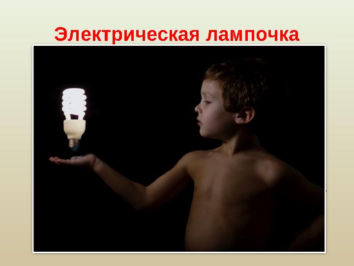 Электрическая лампочка Электрическая лампочка совершила настоящую революцию. Свет, которым мы пользуемся ежедневно, результат