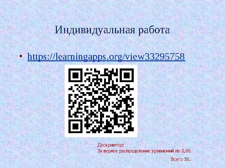Индивидуальная работа •https://learningapps.org/view33295758 Дескриптор: За верное распределение уравнений по 0,6б.