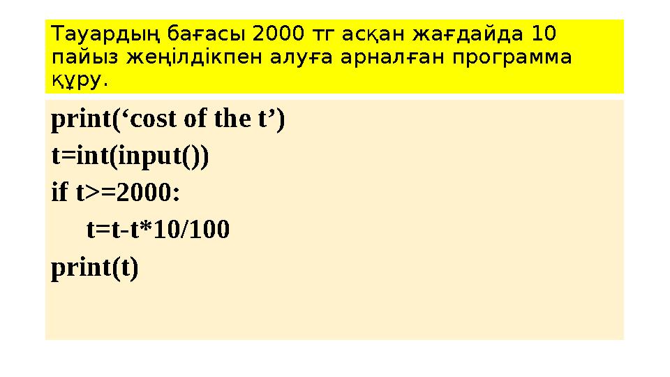 Тауардың бағасы 2000 тг асқан жағдайда 10 пайыз жеңілдікпен алуға арналған программа құру. print(‘cost of the t’) t=int(input(