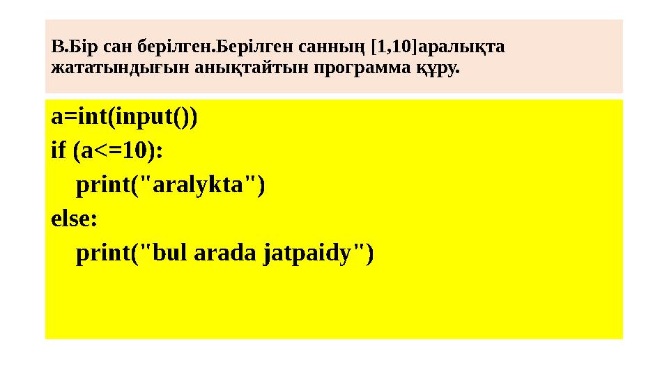В.Бір сан берілген.Берілген санның [1,10]аралықта жататындығын анықтайтын программа құру. a=int(input()) if (a<=10): print(