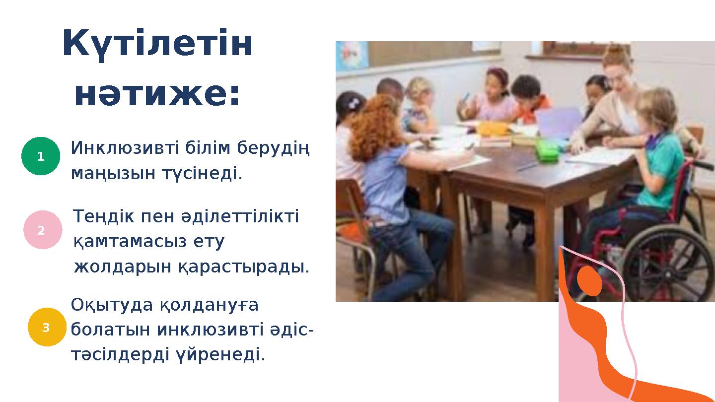 1 2 3 Күтілетін нәтиже: Инклюзивті білім берудің маңызын түсінеді. Теңдік пен әділеттілікті қамтамасыз ету жолдарын қарасты