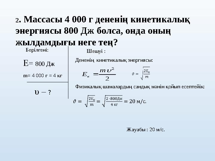 2. Массасы 4 000 г дененің кинетикалық энергиясы 800 Дж болса, онда оның жылдамдығы неге тең? Берілгені: Е= 800 Дж υ – ? m=
