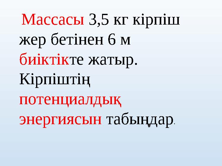 Массасы 3,5 кг кірпіш жер бетінен 6 м биіктікте жатыр. Кірпіштің потенциалдық энергиясын табыңдар.
