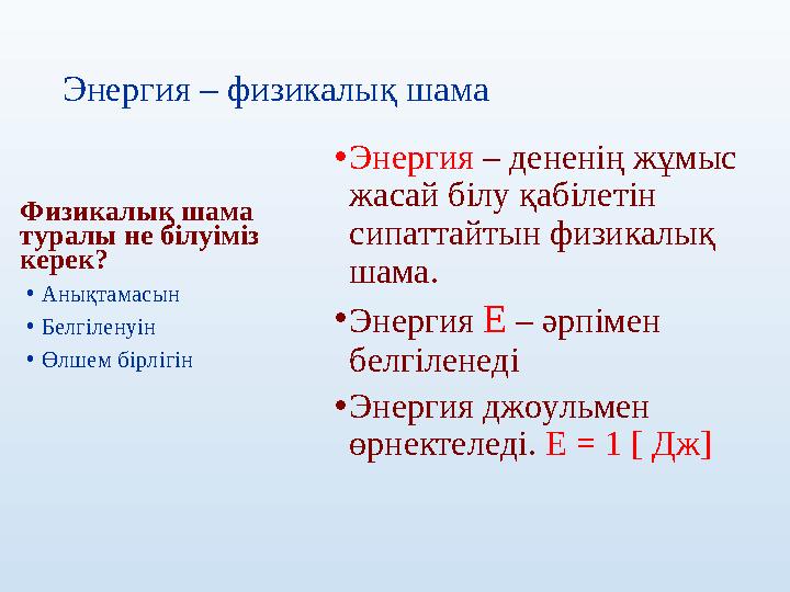 Энергия – физикалық шама Физикалық шама туралы не білуіміз керек? •Анықтамасын •Белгіленуін •Өлшем бірлігін •Энергия – денен