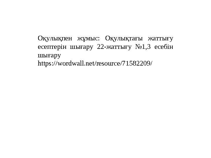 Оқулықпен жұмыс: Оқулықтағы жаттығу есептерін шығару 22-жаттығу №1,3 есебін шығару https://wordwall.net/resource/71582209/