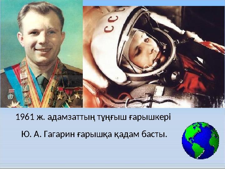 1961 ж. адамзаттың тұңғыш ғарышкері Ю. А. Гагарин ғарышқа қадам басты.