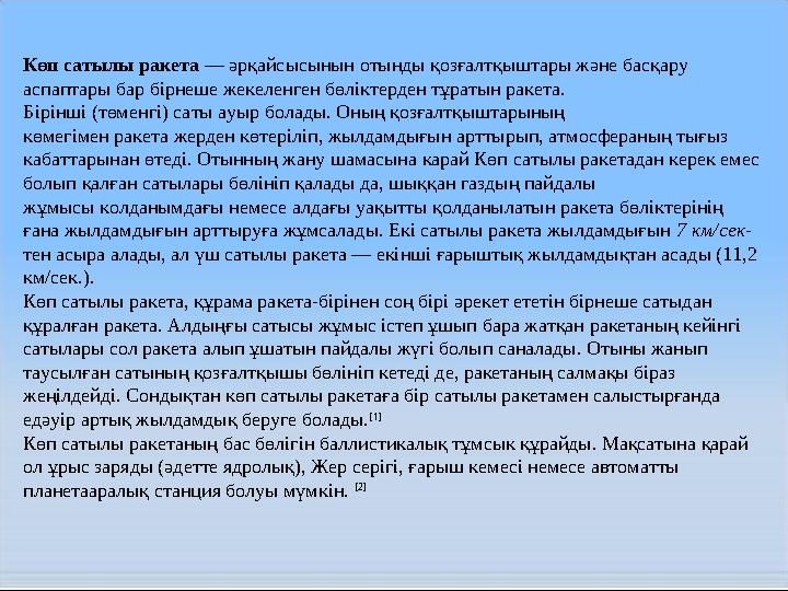 Көп сатылы ракета — әрқайсысынын отынды қозғалтқыштары және басқару аспаптары бар бірнеше жекеленген бөліктерден тұратын ракета