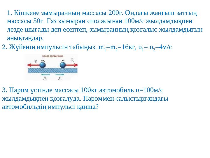 1. Кішкене зымыранның массасы 200г. Ондағы жанғыш заттың массасы 50г. Газ зымыран споласынан 100м/с жылдамдықпен лезде шығады