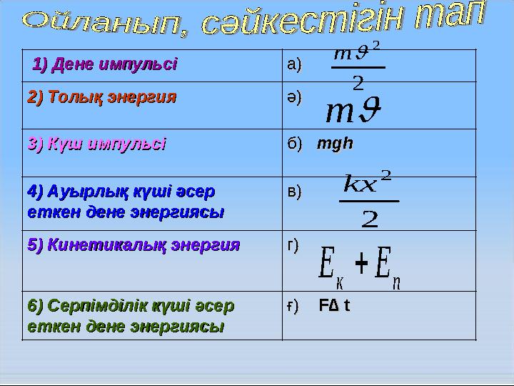 1) Дене импульсі1) Дене импульсі а)а) 2) Толық энергия2) Толық энергия ә)ә) 3) Күш импульсі3) Күш импульсі б) б) mgh