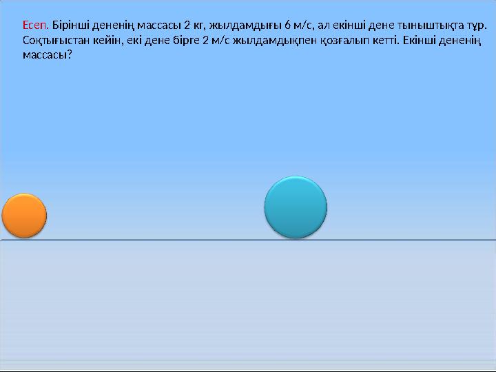 Есеп. Бірінші дененің массасы 2 кг, жылдамдығы 6 м/с, ал екінші дене тыныштықта тұр. Соқтығыстан кейін, екі дене бірге 2 м/с жы
