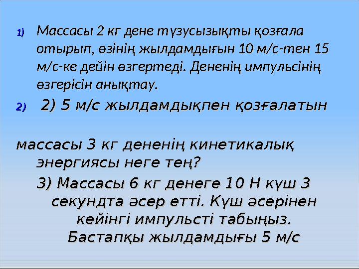 1)1)Массасы 2 кг дене тМассасы 2 кг дене түзусызықты қозғала үзусызықты қозғала отырып, өзінің жылдамдығын 10 м/с-тен 15 отырып