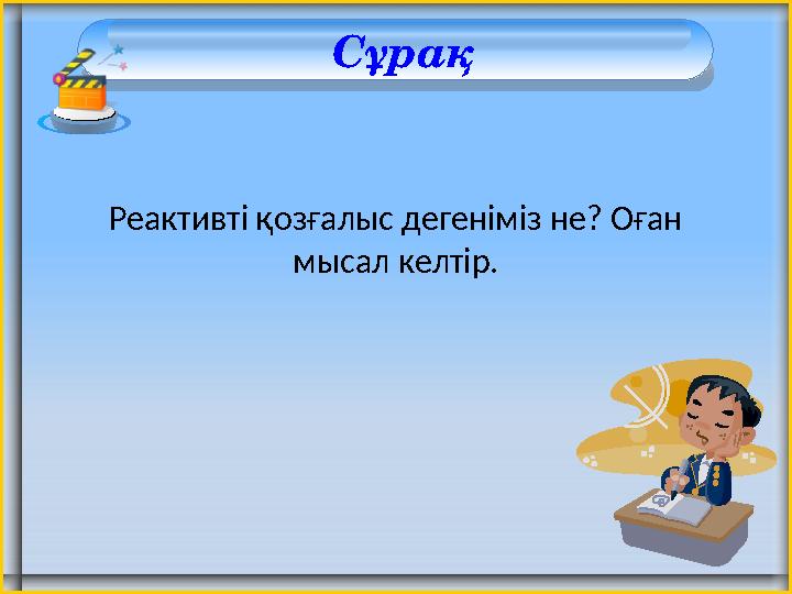 Сұрақ Реактивті қозғалыс дегеніміз не? Оған мысал келтір.