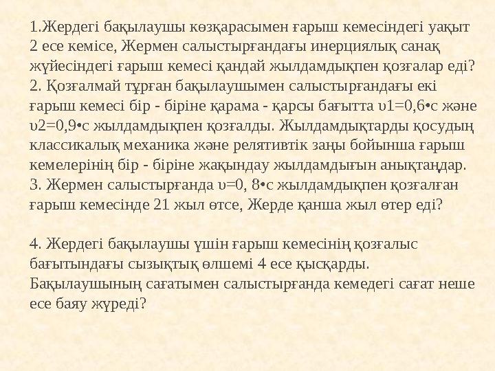 1.Жердегі бақылаушы көзқарасымен ғарыш кемесіндегі уақыт 2 есе кемісе, Жермен салыстырғандағы инерциялық санақ жүйесіндегі ғар