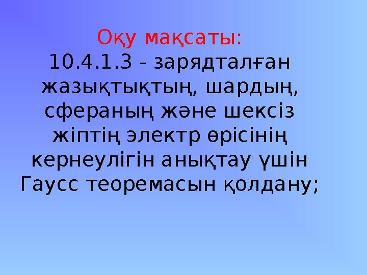 Оқу мақсаты: 10.4.1.3 - зарядталған жазықтықтың, шардың, сфераның және шексіз жіптің электр өрісінің кернеулігін анықтау үші