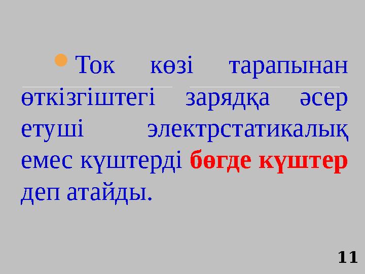 Ток көзі тарапынан өткізгіштегі зарядқа әсер етуші электрстатикалық емес күштерді бөгде күштер деп атайды. 11 Ток көзі тарапынан өткізгіштегі зарядқа әсер етуші электрстатикалық емес күштерді бөгде күштер деп атайды. 11