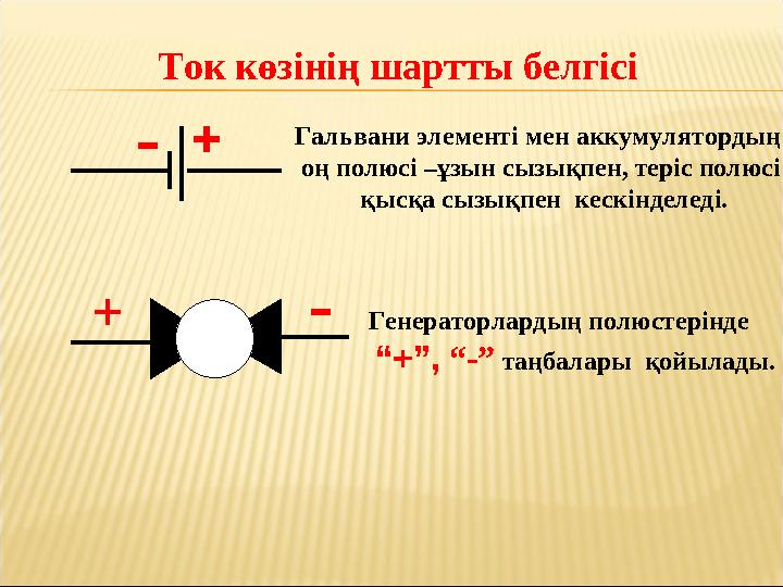 Ток көзінің шартты белгісі Гальвани элементі мен аккумулятордың оң полюсі –ұзын сызықпен, теріс полюсі қысқа сызықпен кескін Ток көзінің шартты белгісі Гальвани элементі мен аккумулятордың оң полюсі –ұзын сызықпен, теріс полюсі қысқа сызықпен кескін