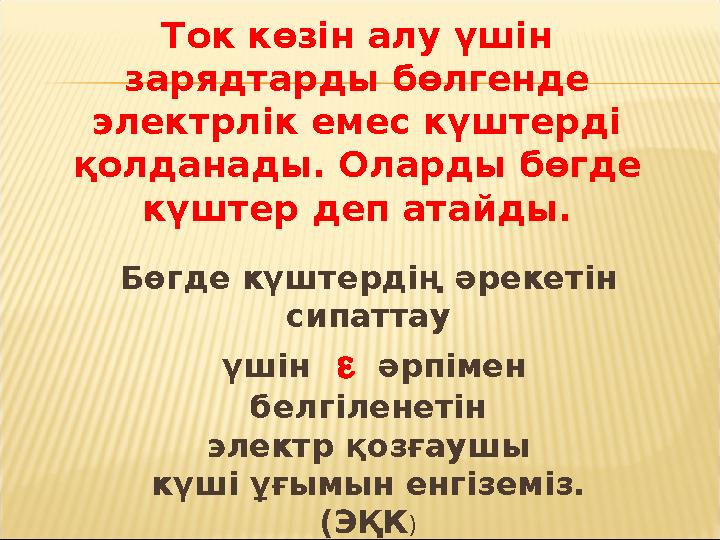 Ток көзін алу үшін зарядтарды бөлгенде электрлік емес күштерді қолданады. Оларды бөгде күштер деп атайды. Бөгде күштердің әр Ток көзін алу үшін зарядтарды бөлгенде электрлік емес күштерді қолданады. Оларды бөгде күштер деп атайды. Бөгде күштердің әр