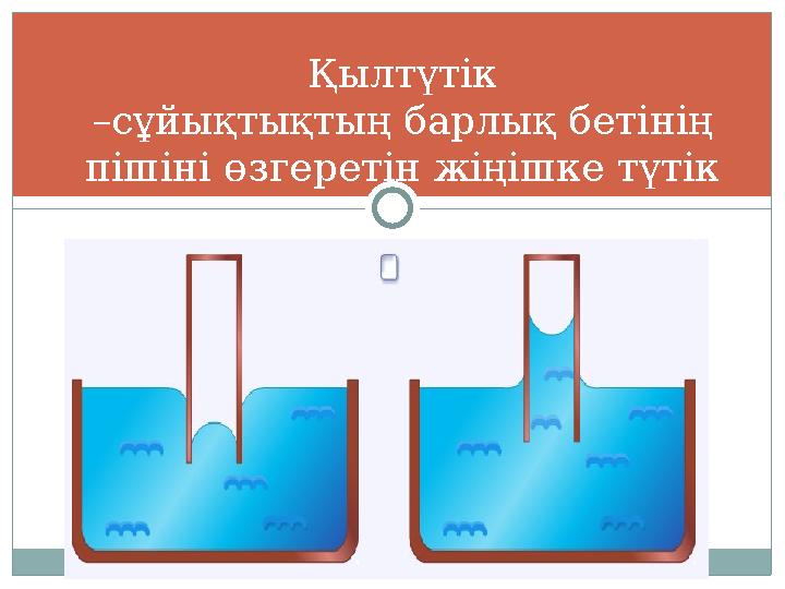 Қылтүтік –сұйықтықтың барлық бетінің пішіні өзгеретін жіңішке түтік Қылтүтік –сұйықтықтың барлық бетінің пішіні өзгеретін жіңішке түтік