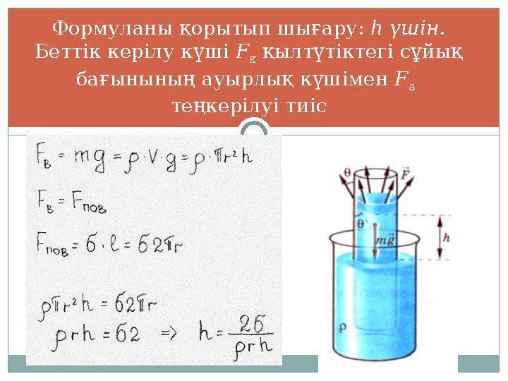 Формуланы қорытып шығару: h үшін. Беттік керілу күші F к қылтүтіктегі сұйық бағынының ауырлық күшімен F а теңкерілуі тиіс Формуланы қорытып шығару: h үшін. Беттік керілу күші F к қылтүтіктегі сұйық бағынының ауырлық күшімен F а теңкерілуі тиіс