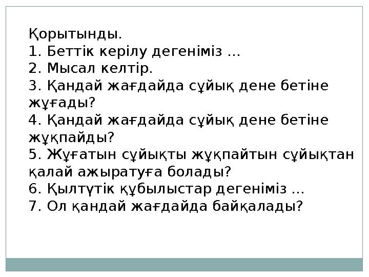 Қорытынды. 1. Беттік керілу дегеніміз ... 2. Мысал келтір. 3. Қандай жағдайда сұйық дене бетіне жұғады? 4. Қандай жағдайда сұйы Қорытынды. 1. Беттік керілу дегеніміз ... 2. Мысал келтір. 3. Қандай жағдайда сұйық дене бетіне жұғады? 4. Қандай жағдайда сұйы